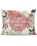 I Like The Way Your Face Is Pillow Case